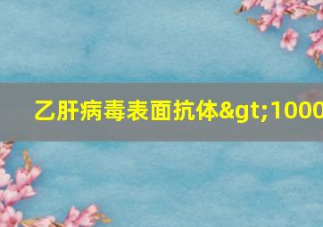 乙肝病毒表面抗体>1000